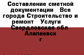 Составление сметной документации - Все города Строительство и ремонт » Услуги   . Свердловская обл.,Алапаевск г.